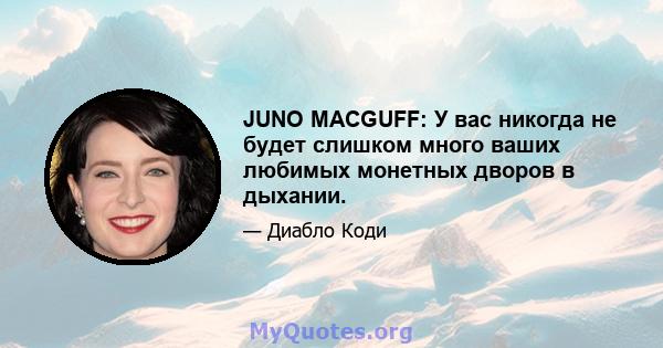 JUNO MACGUFF: У вас никогда не будет слишком много ваших любимых монетных дворов в дыхании.