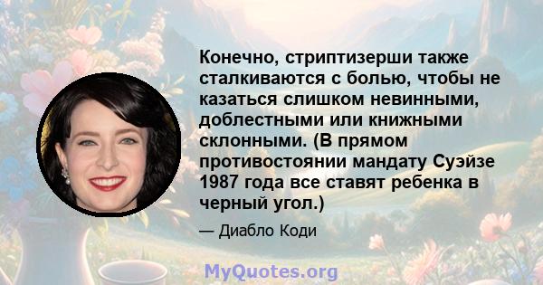 Конечно, стриптизерши также сталкиваются с болью, чтобы не казаться слишком невинными, доблестными или книжными склонными. (В прямом противостоянии мандату Суэйзе 1987 года все ставят ребенка в черный угол.)