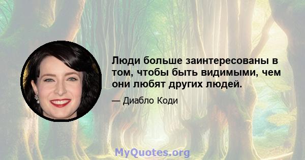 Люди больше заинтересованы в том, чтобы быть видимыми, чем они любят других людей.