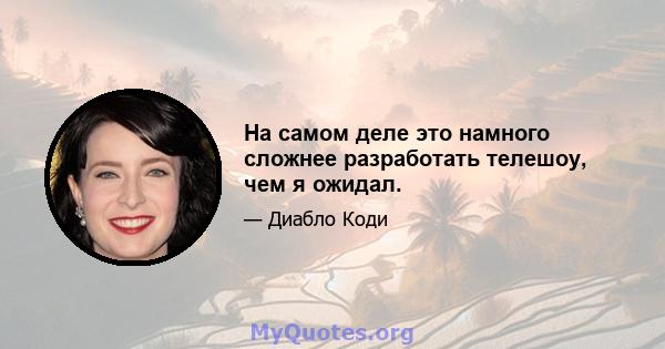 На самом деле это намного сложнее разработать телешоу, чем я ожидал.