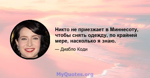 Никто не приезжает в Миннесоту, чтобы снять одежду, по крайней мере, насколько я знаю.