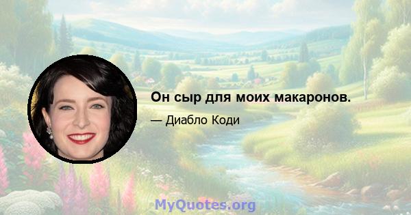 Он сыр для моих макаронов.