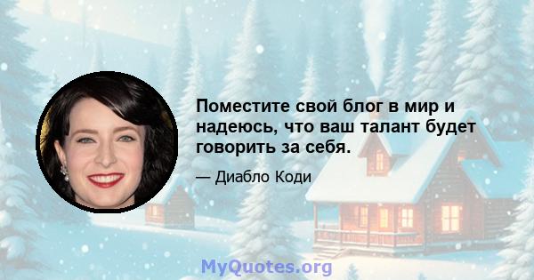 Поместите свой блог в мир и надеюсь, что ваш талант будет говорить за себя.