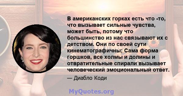 В американских горках есть что -то, что вызывает сильные чувства, может быть, потому что большинство из нас связывают их с детством. Они по своей сути кинематографичны; Сама форма горшков, все холмы и долины и