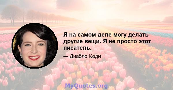 Я на самом деле могу делать другие вещи. Я не просто этот писатель.