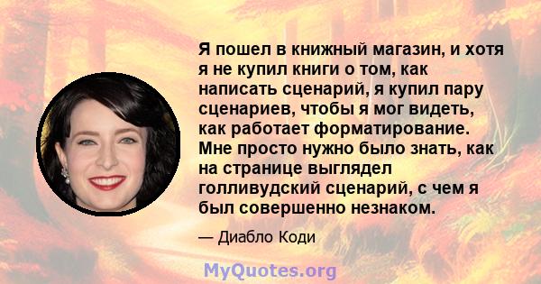 Я пошел в книжный магазин, и хотя я не купил книги о том, как написать сценарий, я купил пару сценариев, чтобы я мог видеть, как работает форматирование. Мне просто нужно было знать, как на странице выглядел