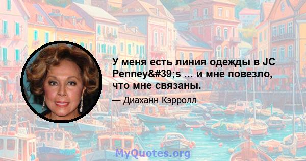 У меня есть линия одежды в JC Penney's ... и мне повезло, что мне связаны.