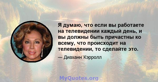 Я думаю, что если вы работаете на телевидении каждый день, и вы должны быть причастны ко всему, что происходит на телевидении, то сделайте это.