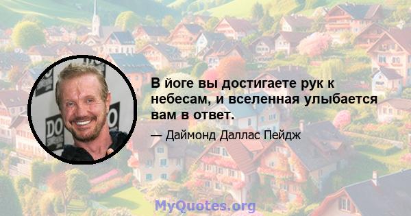 В йоге вы достигаете рук к небесам, и вселенная улыбается вам в ответ.