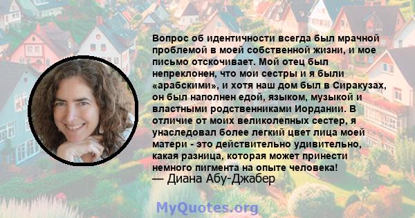 Вопрос об идентичности всегда был мрачной проблемой в моей собственной жизни, и мое письмо отскочивает. Мой отец был непреклонен, что мои сестры и я были «арабскими», и хотя наш дом был в Сиракузах, он был наполнен