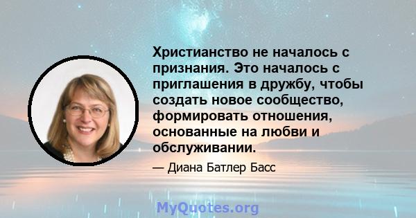 Христианство не началось с признания. Это началось с приглашения в дружбу, чтобы создать новое сообщество, формировать отношения, основанные на любви и обслуживании.