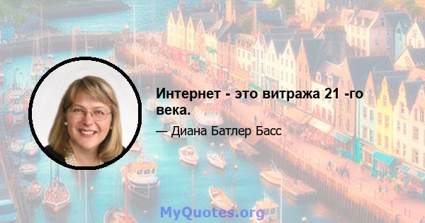 Интернет - это витража 21 -го века.