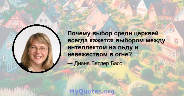 Почему выбор среди церквей всегда кажется выбором между интеллектом на льду и невежеством в огне?