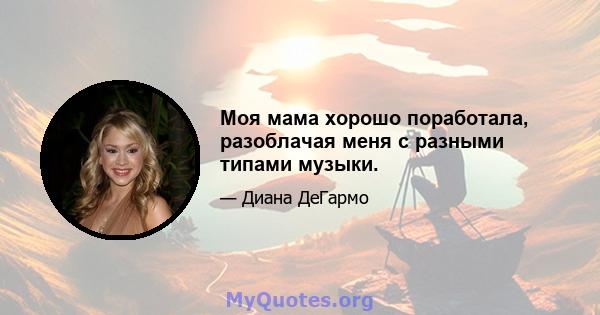 Моя мама хорошо поработала, разоблачая меня с разными типами музыки.