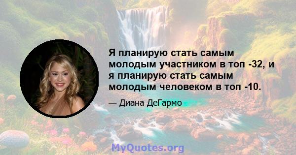 Я планирую стать самым молодым участником в топ -32, и я планирую стать самым молодым человеком в топ -10.