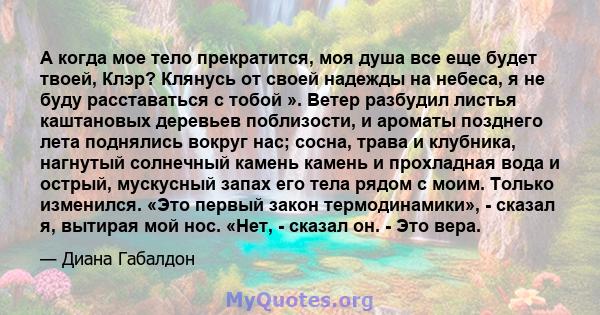 А когда мое тело прекратится, моя душа все еще будет твоей, Клэр? Клянусь от своей надежды на небеса, я не буду расставаться с тобой ». Ветер разбудил листья каштановых деревьев поблизости, и ароматы позднего лета