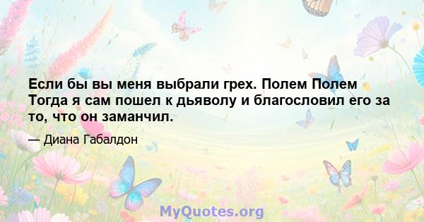 Если бы вы меня выбрали грех. Полем Полем Тогда я сам пошел к дьяволу и благословил его за то, что он заманчил.