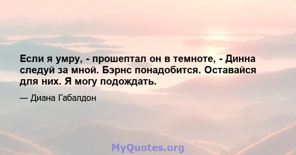 Если я умру, - прошептал он в темноте, - Динна следуй за мной. Бэрнс понадобится. Оставайся для них. Я могу подождать.