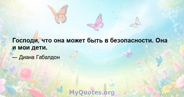 Господи, что она может быть в безопасности. Она и мои дети.