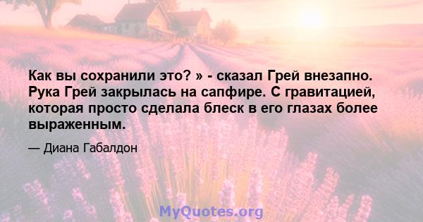 Как вы сохранили это? » - сказал Грей внезапно. Рука Грей закрылась на сапфире. С гравитацией, которая просто сделала блеск в его глазах более выраженным.