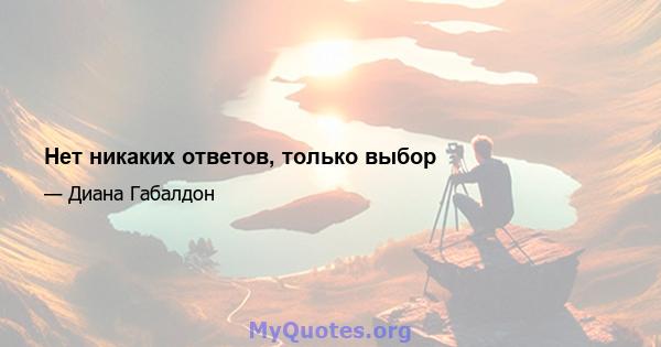 Нет никаких ответов, только выбор