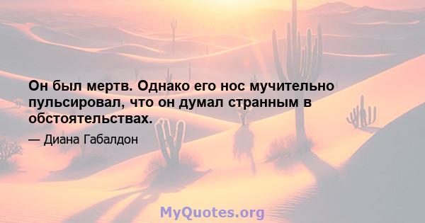 Он был мертв. Однако его нос мучительно пульсировал, что он думал странным в обстоятельствах.