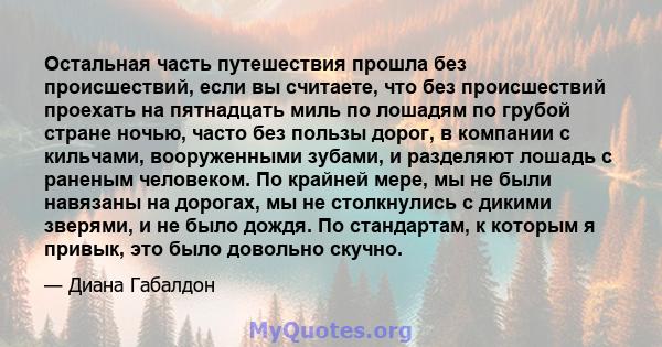 Остальная часть путешествия прошла без происшествий, если вы считаете, что без происшествий проехать на пятнадцать миль по лошадям по грубой стране ночью, часто без пользы дорог, в компании с кильчами, вооруженными