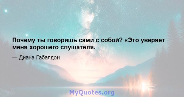 Почему ты говоришь сами с собой? «Это уверяет меня хорошего слушателя.