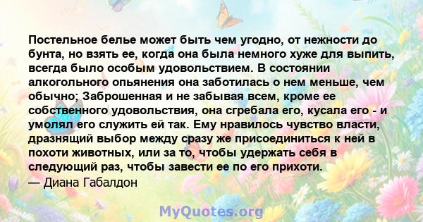 Постельное белье может быть чем угодно, от нежности до бунта, но взять ее, когда она была немного хуже для выпить, всегда было особым удовольствием. В состоянии алкогольного опьянения она заботилась о нем меньше, чем