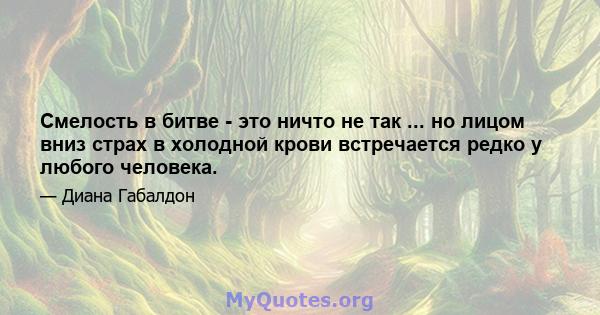 Смелость в битве - это ничто не так ... но лицом вниз страх в холодной крови встречается редко у любого человека.