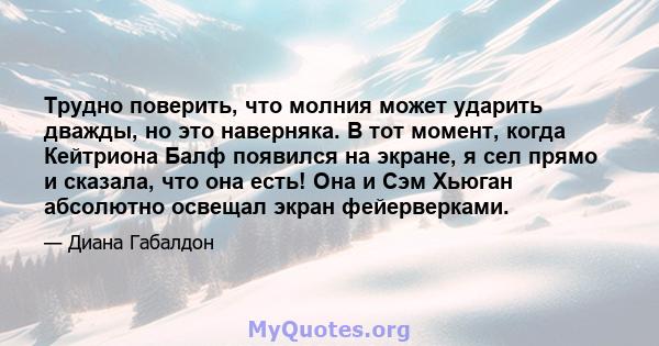 Трудно поверить, что молния может ударить дважды, но это наверняка. В тот момент, когда Кейтриона Балф появился на экране, я сел прямо и сказала, что она есть! Она и Сэм Хьюган абсолютно освещал экран фейерверками.