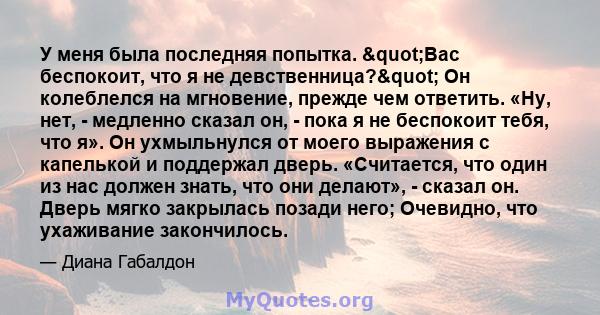 У меня была последняя попытка. "Вас беспокоит, что я не девственница?" Он колеблелся на мгновение, прежде чем ответить. «Ну, нет, - медленно сказал он, - пока я не беспокоит тебя, что я». Он ухмыльнулся от