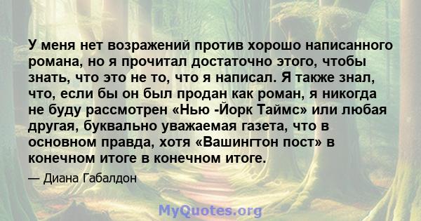 У меня нет возражений против хорошо написанного романа, но я прочитал достаточно этого, чтобы знать, что это не то, что я написал. Я также знал, что, если бы он был продан как роман, я никогда не буду рассмотрен «Нью