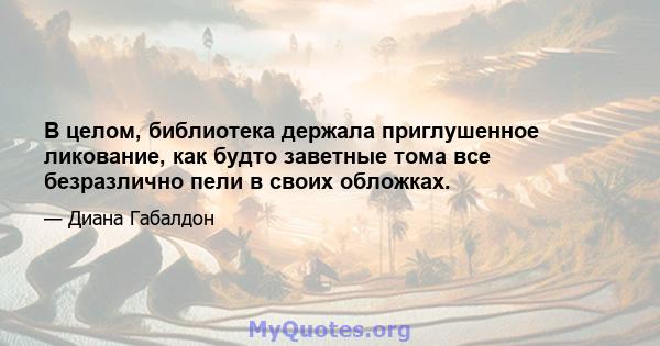 В целом, библиотека держала приглушенное ликование, как будто заветные тома все безразлично пели в своих обложках.