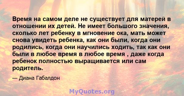 Время на самом деле не существует для матерей в отношении их детей. Не имеет большого значения, сколько лет ребенку в мгновение ока, мать может снова увидеть ребенка, как они были, когда они родились, когда они