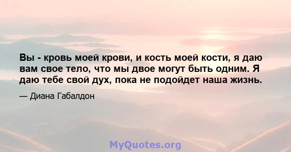 Вы - кровь моей крови, и кость моей кости, я даю вам свое тело, что мы двое могут быть одним. Я даю тебе свой дух, пока не подойдет наша жизнь.