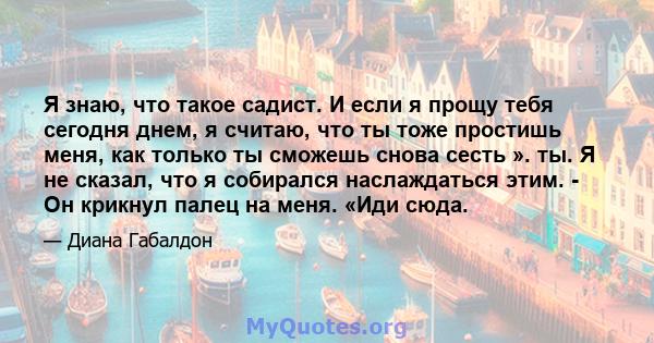 Я знаю, что такое садист. И если я прощу тебя сегодня днем, я считаю, что ты тоже простишь меня, как только ты сможешь снова сесть ». ты. Я не сказал, что я собирался наслаждаться этим. - Он крикнул палец на меня. «Иди