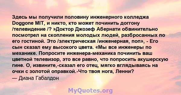 Здесь мы получили половину инженерного колледжа Doggone MIT, и никто, кто может починить доггону /телевидение /? »Доктор Джозеф Абернати обвинительно посмотрел на скопления молодых людей, разбросанных по его гостиной.