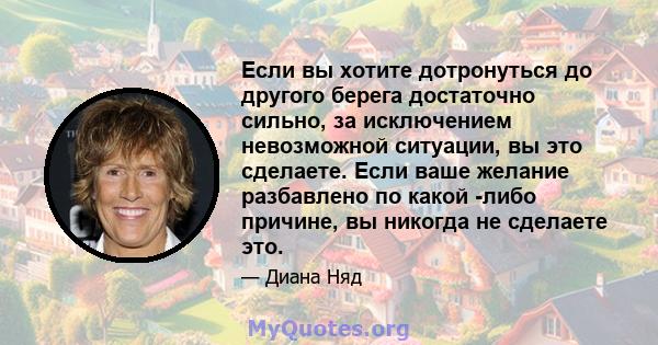 Если вы хотите дотронуться до другого берега достаточно сильно, за исключением невозможной ситуации, вы это сделаете. Если ваше желание разбавлено по какой -либо причине, вы никогда не сделаете это.