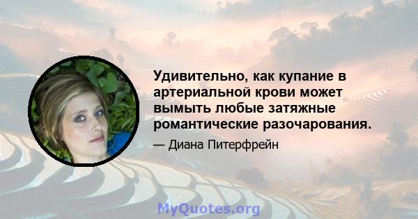 Удивительно, как купание в артериальной крови может вымыть любые затяжные романтические разочарования.