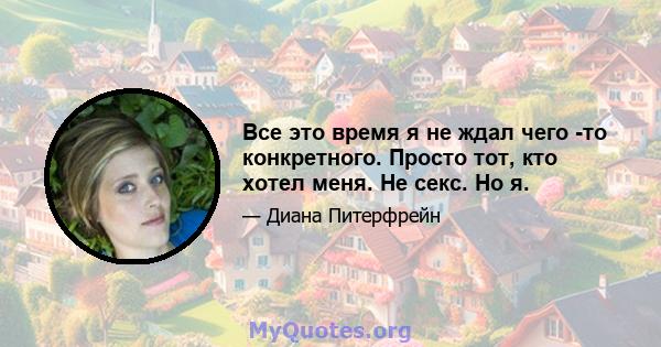 Все это время я не ждал чего -то конкретного. Просто тот, кто хотел меня. Не секс. Но я.