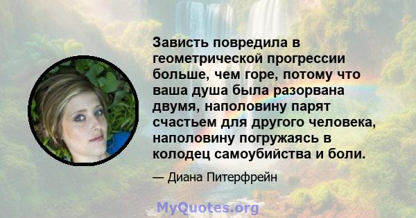 Зависть повредила в геометрической прогрессии больше, чем горе, потому что ваша душа была разорвана двумя, наполовину парят счастьем для другого человека, наполовину погружаясь в колодец самоубийства и боли.