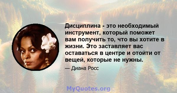 Дисциплина - это необходимый инструмент, который поможет вам получить то, что вы хотите в жизни. Это заставляет вас оставаться в центре и отойти от вещей, которые не нужны.