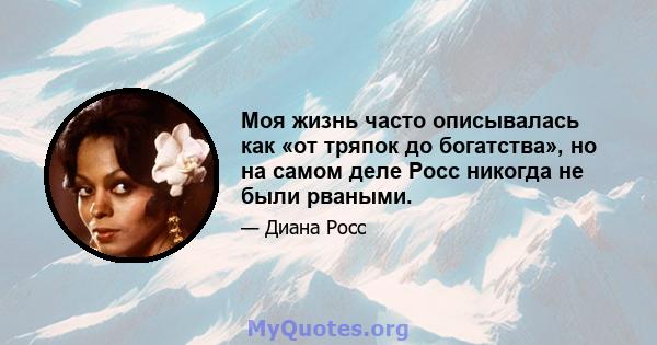 Моя жизнь часто описывалась как «от тряпок до богатства», но на самом деле Росс никогда не были рваными.