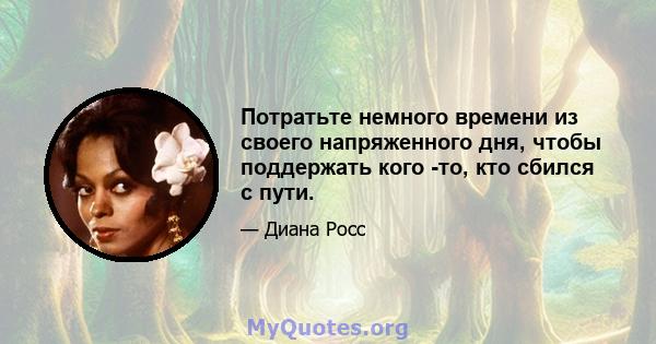 Потратьте немного времени из своего напряженного дня, чтобы поддержать кого -то, кто сбился с пути.