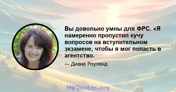 Вы довольно умны для ФРС. «Я намеренно пропустил кучу вопросов на вступительном экзамене, чтобы я мог попасть в агентство.