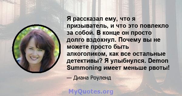 Я рассказал ему, что я призыватель, и что это повлекло за собой. В конце он просто долго вздохнул. Почему вы не можете просто быть алкоголиком, как все остальные детективы? Я улыбнулся. Demon Summoning имеет меньше