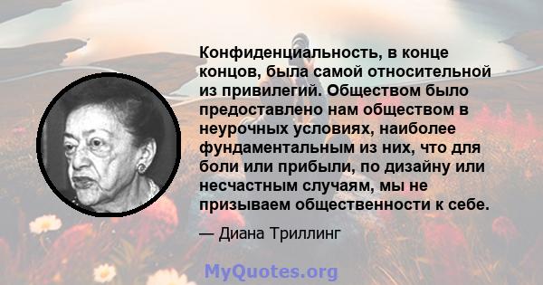 Конфиденциальность, в конце концов, была самой относительной из привилегий. Обществом было предоставлено нам обществом в неурочных условиях, наиболее фундаментальным из них, что для боли или прибыли, по дизайну или