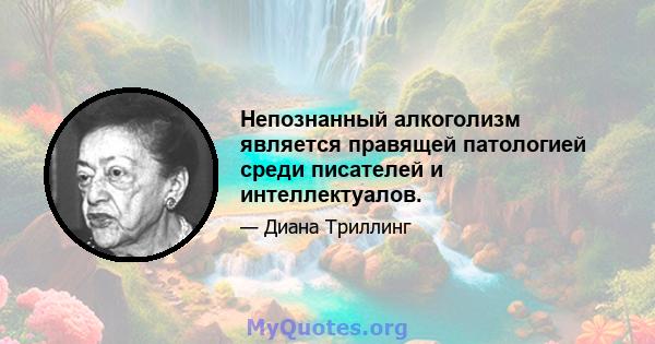 Непознанный алкоголизм является правящей патологией среди писателей и интеллектуалов.