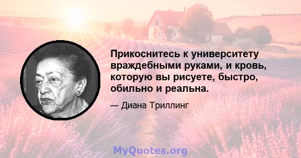 Прикоснитесь к университету враждебными руками, и кровь, которую вы рисуете, быстро, обильно и реальна.